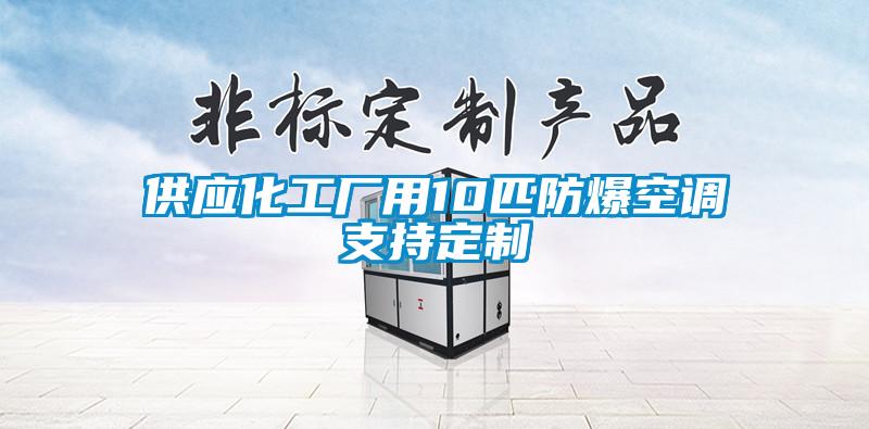 供應(yīng)化工廠用10匹防爆空調(diào)支持定制