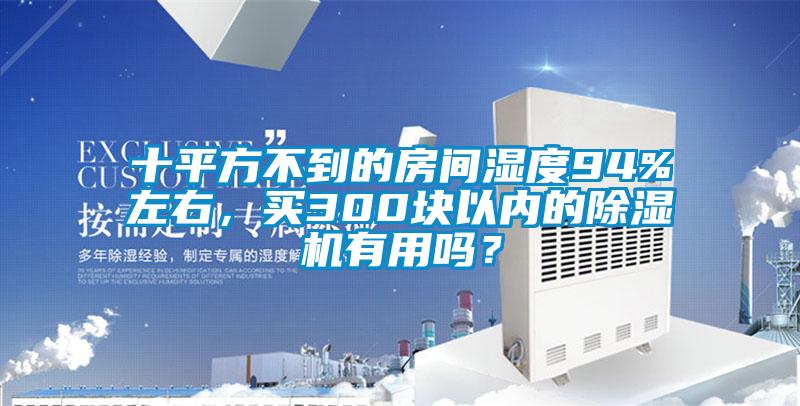 十平方不到的房間濕度94%左右，買300塊以內(nèi)的除濕機(jī)有用嗎？