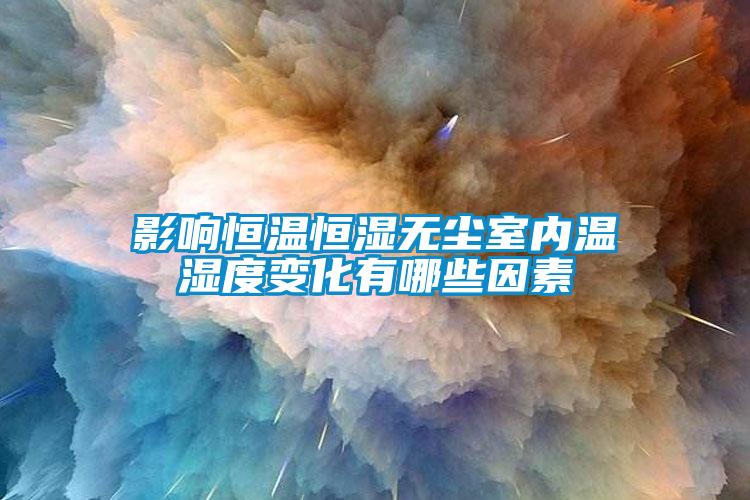 影響恒溫恒濕無塵室內(nèi)溫濕度變化有哪些因素