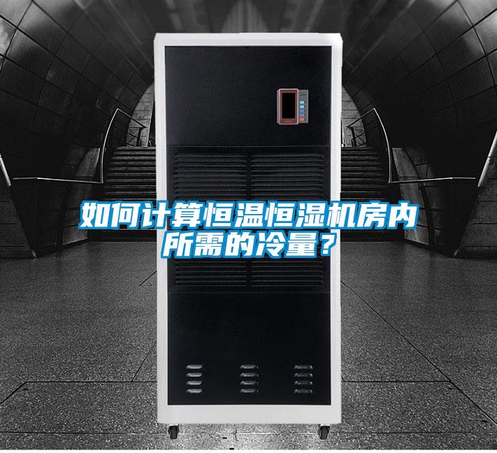 如何計算恒溫恒濕機房內(nèi)所需的冷量？