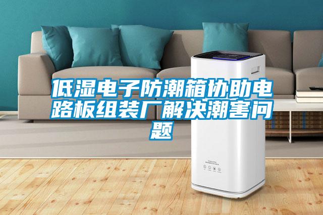 低濕電子防潮箱協(xié)助電路板組裝廠解決潮害問(wèn)題