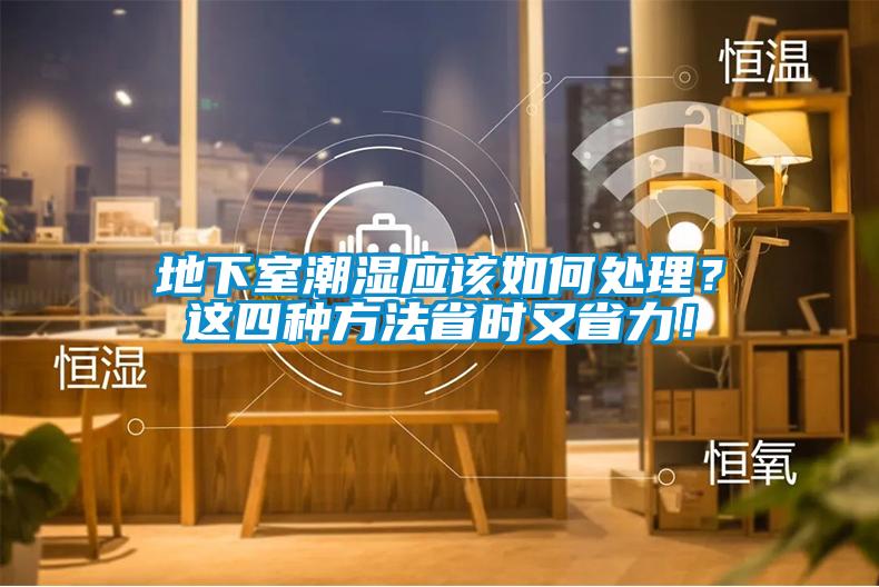 地下室潮濕應(yīng)該如何處理？這四種方法省時(shí)又省力！