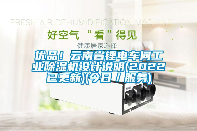 優(yōu)品！云南省鋰電車間工業(yè)除濕機(jī)設(shè)計(jì)說明(2022已更新)(今日／服務(wù))