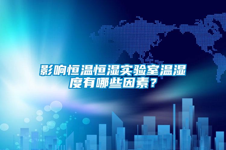 影響恒溫恒濕實驗室溫濕度有哪些因素？