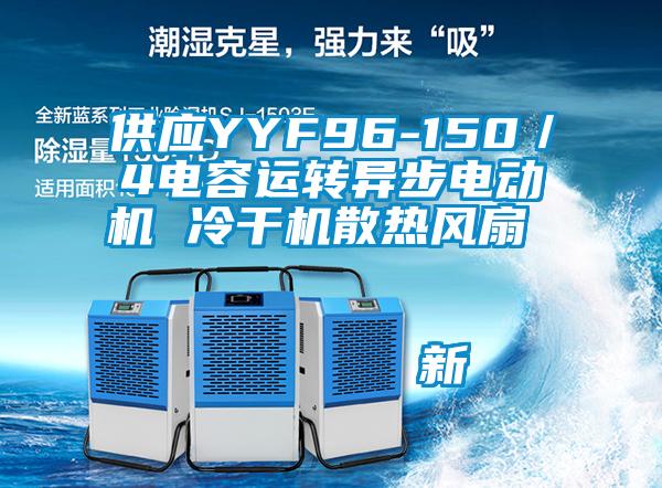 供應(yīng)YYF96-150／4電容運轉(zhuǎn)異步電動機 冷干機散熱風(fēng)扇                                    新