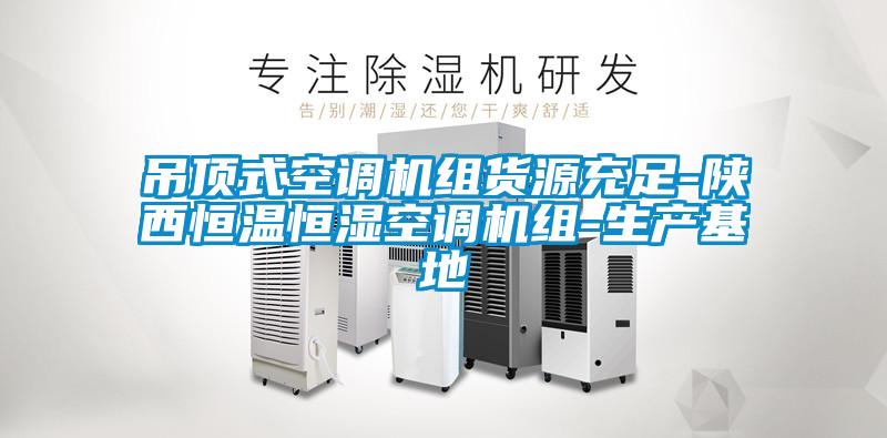 吊頂式空調(diào)機組貨源充足-陜西恒溫恒濕空調(diào)機組-生產(chǎn)基地