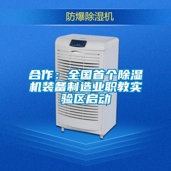 合作：全國首個除濕機裝備制造業(yè)職教實驗區(qū)啟動