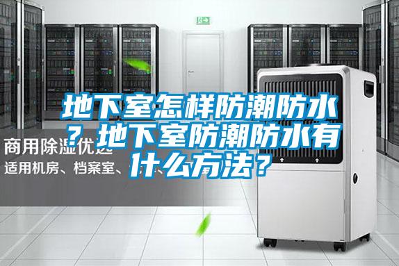 地下室怎樣防潮防水？地下室防潮防水有什么方法？