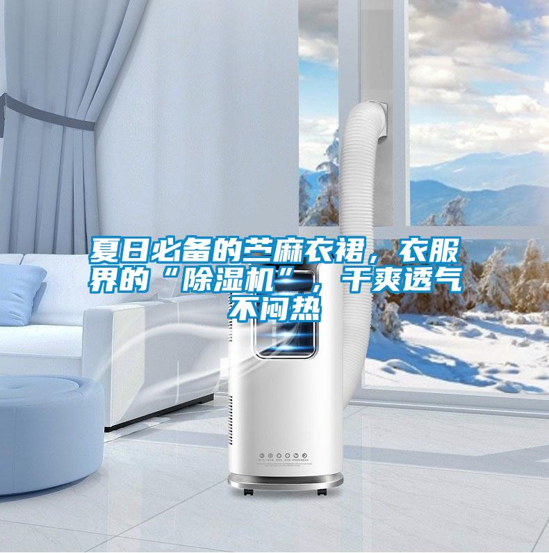 夏日必備的苧麻衣裙，衣服界的“除濕機(jī)”，干爽透氣不悶熱