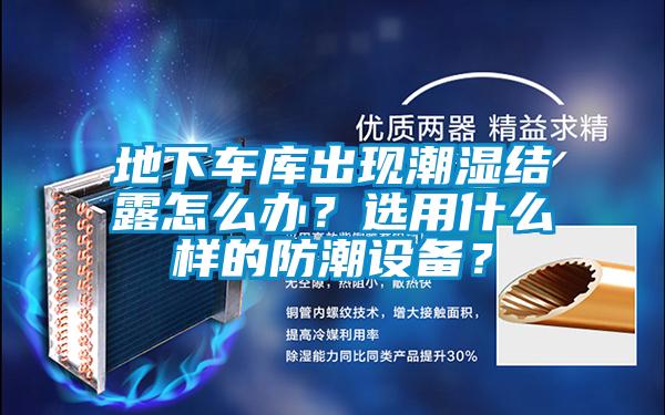 地下車庫出現(xiàn)潮濕結露怎么辦？選用什么樣的防潮設備？