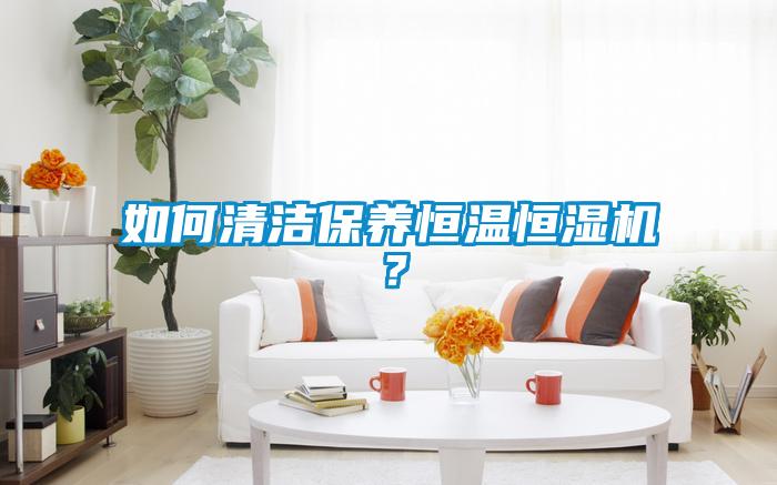 如何清潔保養(yǎng)恒溫恒濕機？