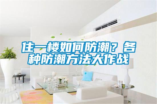 住一樓如何防潮？各種防潮方法大作戰(zhàn)