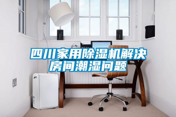 四川家用除濕機(jī)解決房間潮濕問(wèn)題