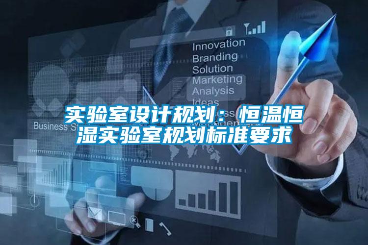實(shí)驗(yàn)室設(shè)計(jì)規(guī)劃：恒溫恒濕實(shí)驗(yàn)室規(guī)劃標(biāo)準(zhǔn)要求