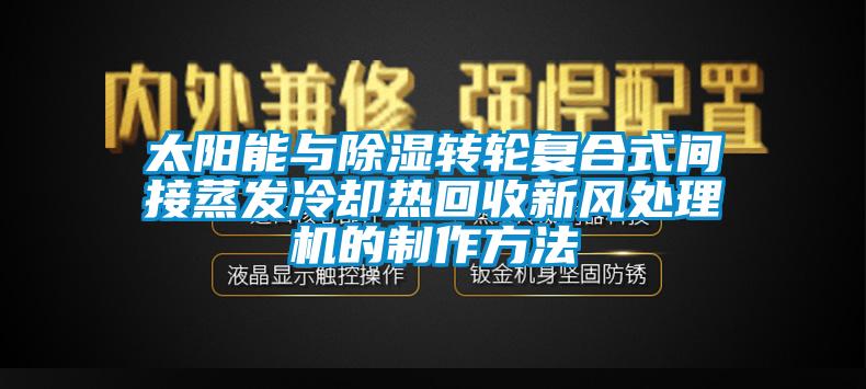 太陽(yáng)能與除濕轉(zhuǎn)輪復(fù)合式間接蒸發(fā)冷卻熱回收新風(fēng)處理機(jī)的制作方法