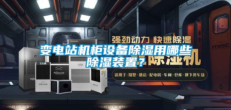 變電站機(jī)柜設(shè)備除濕用哪些除濕裝置？