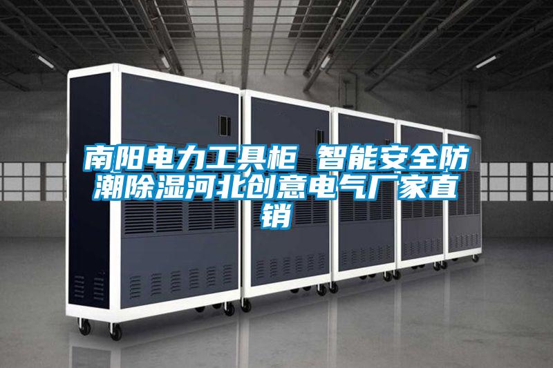 南陽電力工具柜 智能安全防潮除濕河北創(chuàng)意電氣廠家直銷