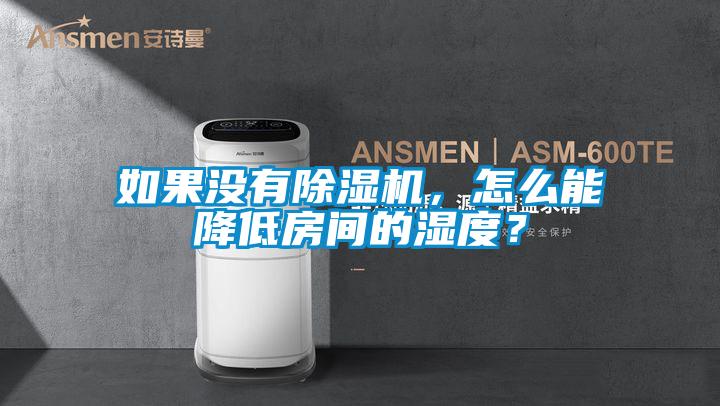 如果沒有除濕機，怎么能降低房間的濕度？