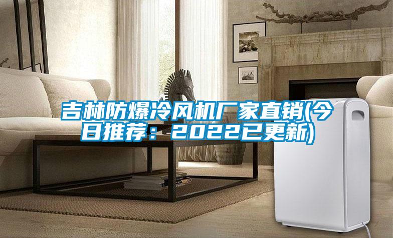 吉林防爆冷風(fēng)機(jī)廠家直銷(今日推薦：2022已更新)