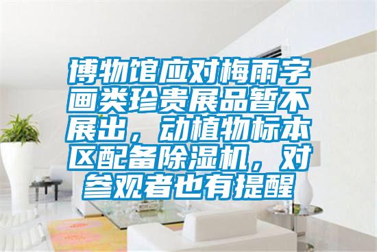 博物館應對梅雨字畫類珍貴展品暫不展出，動植物標本區(qū)配備除濕機，對參觀者也有提醒