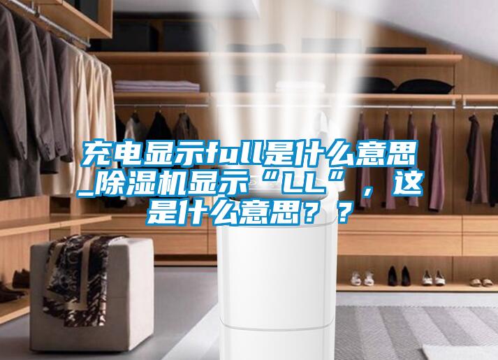 充電顯示full是什么意思_除濕機(jī)顯示“LL”，這是什么意思？？