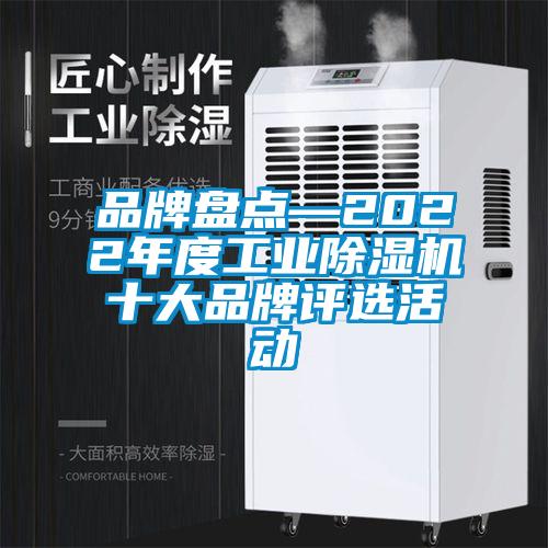 品牌盤點(diǎn)—2022年度工業(yè)除濕機(jī)十大品牌評選活動