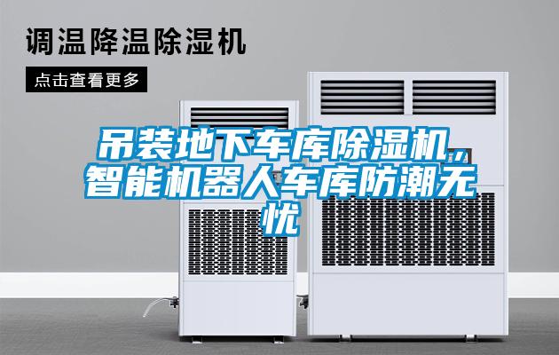 吊裝地下車庫(kù)除濕機(jī)，智能機(jī)器人車庫(kù)防潮無(wú)憂