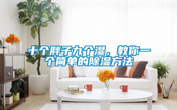 十個(gè)胖子九個(gè)濕，教你一個(gè)簡(jiǎn)單的除濕方法
