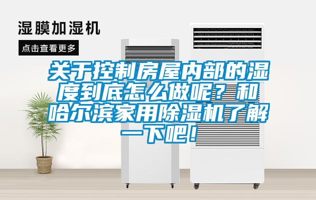 關(guān)于控制房屋內(nèi)部的濕度到底怎么做呢？和哈爾濱家用除濕機(jī)了解一下吧！