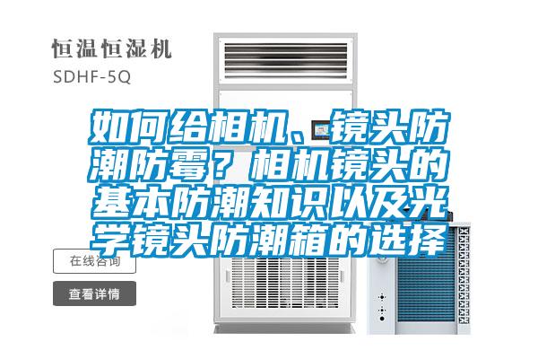 如何給相機、鏡頭防潮防霉？相機鏡頭的基本防潮知識以及光學(xué)鏡頭防潮箱的選擇