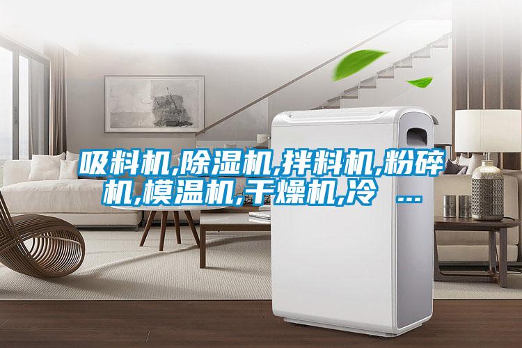 吸料機(jī),除濕機(jī),拌料機(jī),粉碎機(jī),模溫機(jī),干燥機(jī),冷 ...