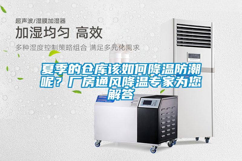 夏季的倉庫該如何降溫防潮呢？廠房通風(fēng)降溫專家為您解答