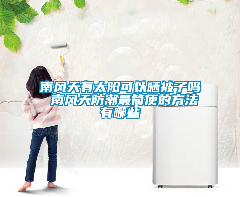 南風(fēng)天有太陽可以曬被子嗎 南風(fēng)天防潮最簡便的方法有哪些