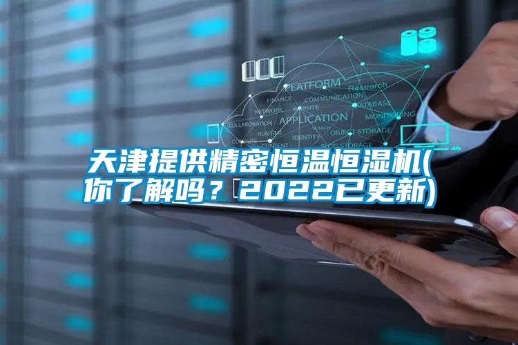 天津提供精密恒溫恒濕機(你了解嗎？2022已更新)