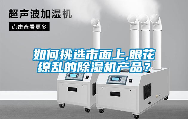 如何挑選市面上,眼花繚亂的除濕機(jī)產(chǎn)品？
