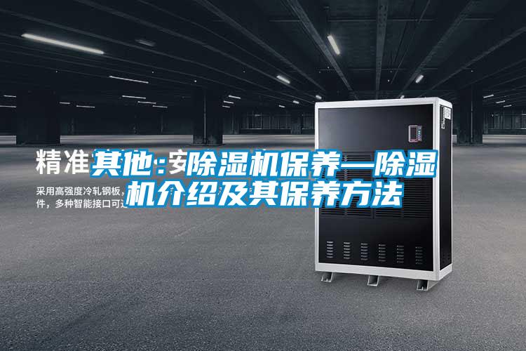 其他：除濕機(jī)保養(yǎng)—除濕機(jī)介紹及其保養(yǎng)方法