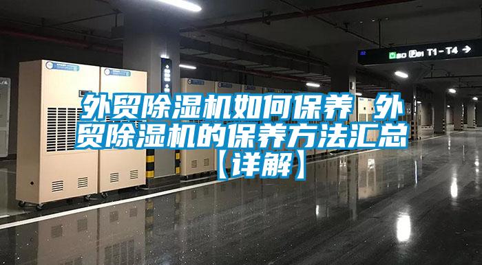 外貿(mào)除濕機(jī)如何保養(yǎng) 外貿(mào)除濕機(jī)的保養(yǎng)方法匯總【詳解】