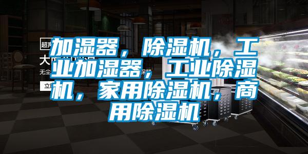 加濕器，除濕機(jī)，工業(yè)加濕器，工業(yè)除濕機(jī)，家用除濕機(jī)，商用除濕機(jī)
