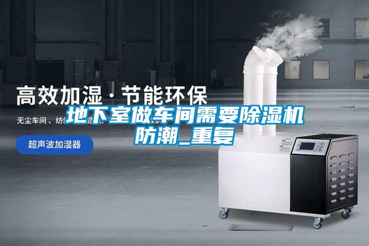 地下室做車(chē)間需要除濕機(jī)防潮_重復(fù)