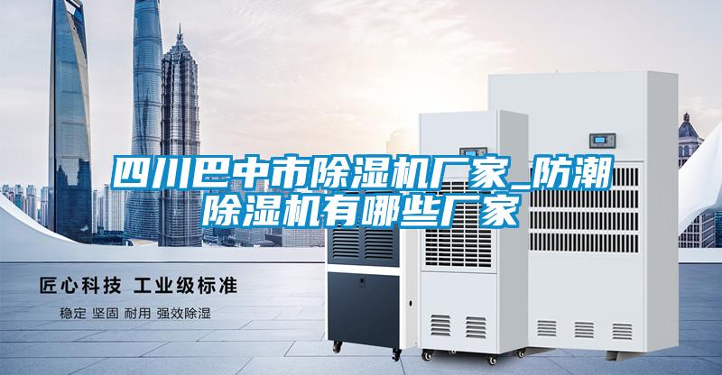 四川巴中市除濕機(jī)廠家_防潮除濕機(jī)有哪些廠家