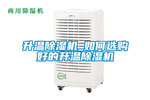升溫除濕機(jī)_如何選購(gòu)好的升溫除濕機(jī)