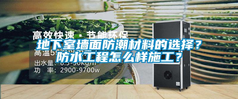 地下室墻面防潮材料的選擇？防水工程怎么樣施工？