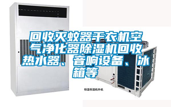 回收滅蚊器干衣機空氣凈化器除濕機回收熱水器、音響設(shè)備、冰箱等