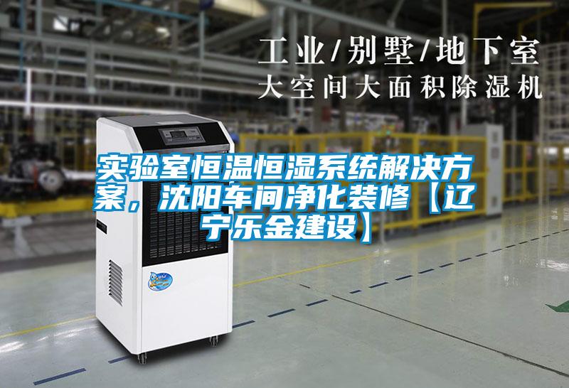 實(shí)驗(yàn)室恒溫恒濕系統(tǒng)解決方案，沈陽(yáng)車間凈化裝修【遼寧樂金建設(shè)】