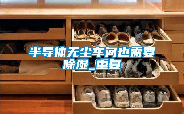 半導體無塵車間也需要除濕_重復