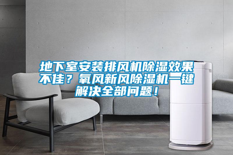 地下室安裝排風(fēng)機(jī)除濕效果不佳？氧風(fēng)新風(fēng)除濕機(jī)一鍵解決全部問題！