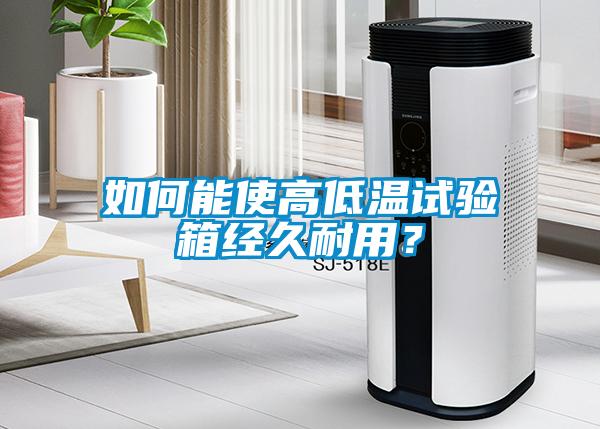 如何能使高低溫試驗箱經(jīng)久耐用？