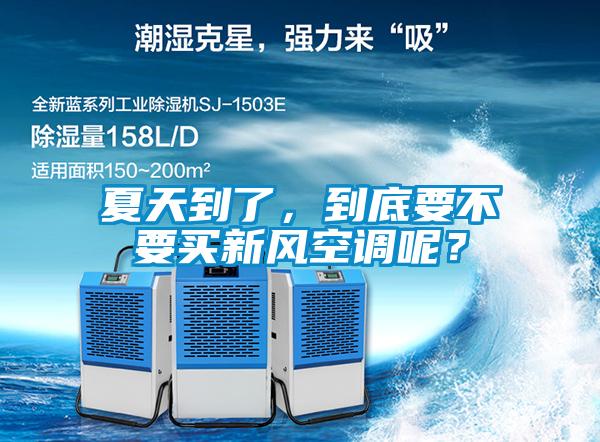 夏天到了，到底要不要買新風空調呢？