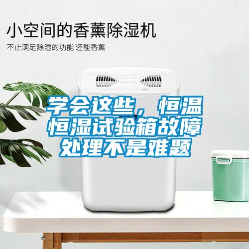 學(xué)會這些，恒溫恒濕試驗箱故障處理不是難題