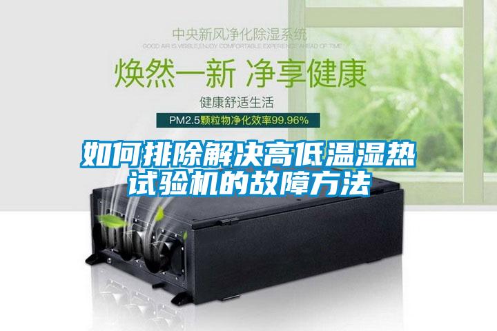 如何排除解決高低溫濕熱試驗機的故障方法